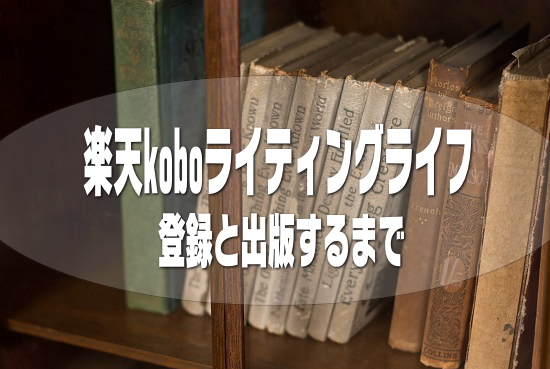 楽天koboライティングライフへの登録と自費(自己)出版する方法