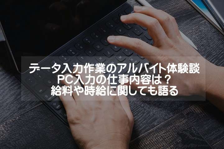 データ入力作業のバイト体験談！PC入力の仕事内容は？給料や時給に関しても語る