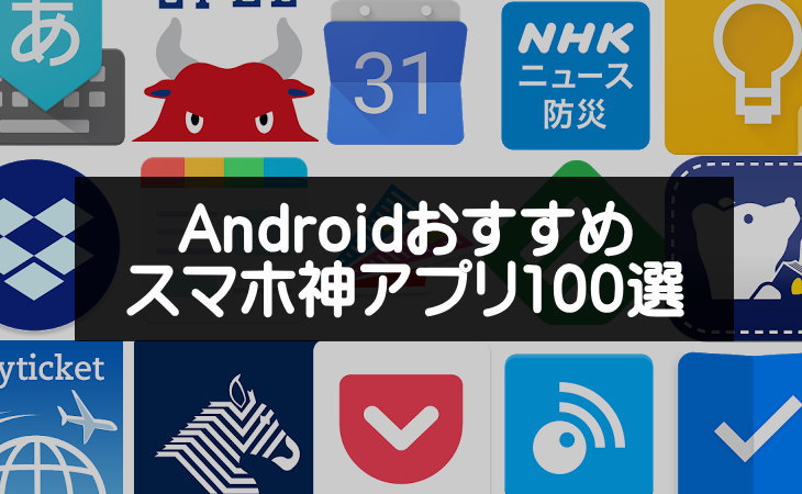 超便利！Androidおすすめスマホ神アプリ100選【保存版】