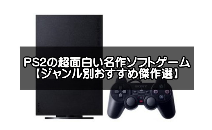 PS2のおすすめ名作ソフトゲームまとめ【超面白い神ゲーを一覧紹介】