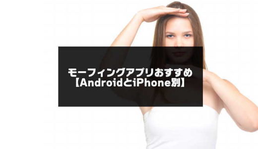 モーフィングアプリおすすめ6選【AndroidとiPhone別】