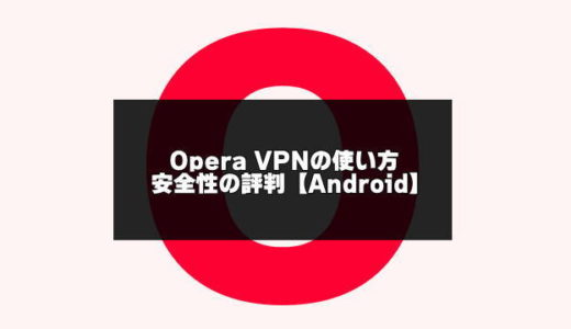 Opera VPNの使い方と安全性の評判【Androidアプリ】