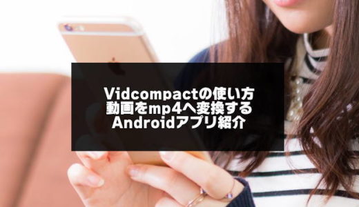 VidCompactの使い方を優しく解説【動画ファイル変換Androidアプリ】