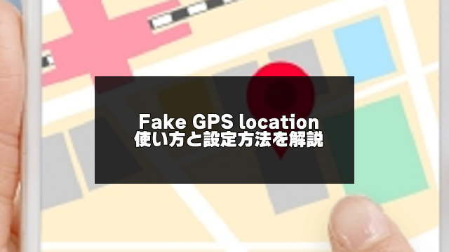 Fake Gps Locationの使い方と設定方法 アプリログス