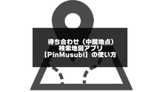 待ち合わせ（中間地点）検索地図アプリ【PinMusubi（ピン結び）】の使い方