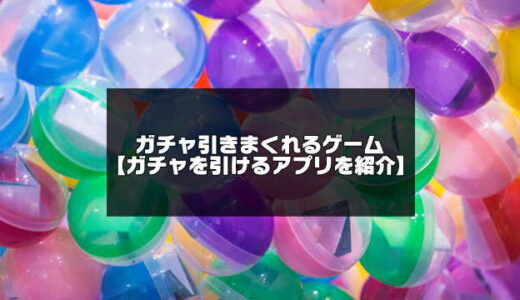 ガチャ引きまくれるゲーム20選【無課金でもガチャがたくさん引けるアプリ】