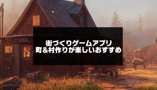 2024年版！街づくりゲームアプリ無料おすすめ【町村作りまで紹介】