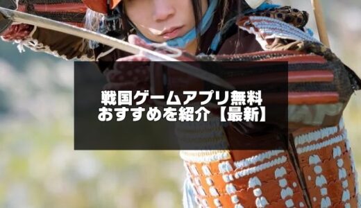 2025年版！戦国ゲームアプリ無料おすすめ【戦国アプリ】