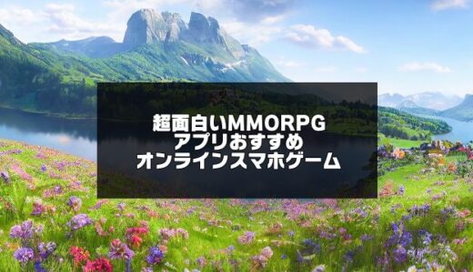 超面白いMMORPGアプリおすすめ無料30選【2024年版】