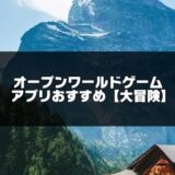 【自由度の高い】オープンワールドアプリゲームおすすめ【2024年版】